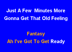 Just A Few Minutes More
Gonna Get That Old Feeling

Fantasy
Ah I've Got To Get Ready