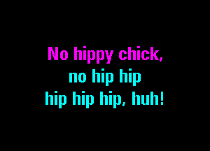 No hippy chick,

no hip hip
hip hip h