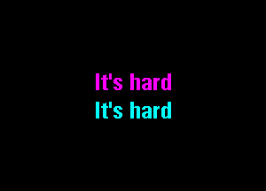 It's hard

It's hard