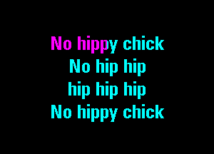 No hippy chick
No hip hip

hip hip hip
No hippy chick