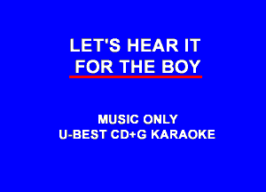 LET'S HEAR IT
FOR THE BOY

MUSIC ONLY
U-BEST CD-I-G KARAOKE