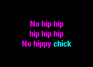 No hip hip

hip hip hip
No hippy chick