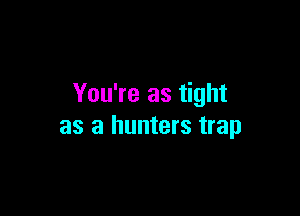 You're as tight

as a hunters trap