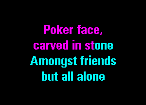 Poker face,
carved in stone

Amongst friends
but all alone