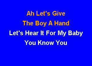 Ah Let's Give
The Boy A Hand
Let's Hear It For My Baby

You Know You