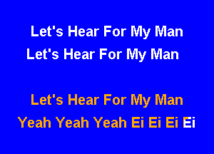Let's Hear For My Man
Let's Hear For My Man

Let's Hear For My Man
Yeah Yeah Yeah Ei Ei Ei Ei