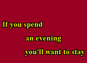 If you spend

an evening

you'll want to stay