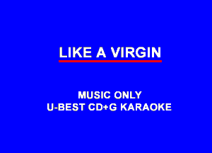 LIKE A VIRGIN

MUSIC ONLY
U-BEST CDtG KARAOKE
