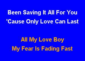 Been Saving It All For You
'Cause Only Love Can Last

All My Love Boy
My Fear Is Fading Fast