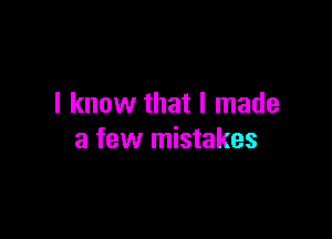 I know that I made

a few mistakes