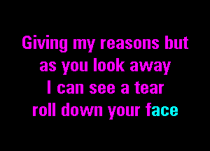 Giving my reasons but
as you look away

I can see a tear
roll down your face