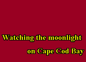 Watching the moonlight

on Cape Cod Bay
