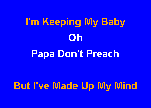 I'm Keeping My Baby
Oh
Papa Don't Preach

But I've Made Up My Mind
