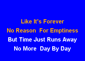 Like It's Forever

No Reason For Emptiness
But Time Just Runs Away
No More Day By Day