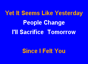Yet It Seems Like Yesterday
People Change

I'll Sacrifice Tomorrow

Since I Felt You
