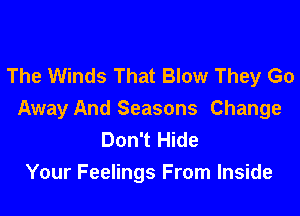 The Winds That Blow They Go

Away And Seasons Change
Don't Hide
Your Feelings From Inside