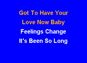 Got To Have Your
Love Now Baby
Feelings Change

It's Been So Long