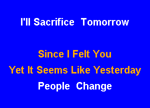 I'll Sacrifice Tomorrow

Since I Felt You

Yet It Seems Like Yesterday
People Change