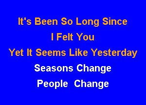 It's Been So Long Since
I Felt You

Yet It Seems Like Yesterday
Seasons Change
People Change