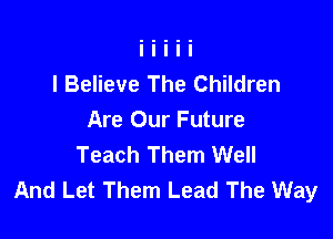I Believe The Children

Are Our Future
Teach Them Well
And Let Them Lead The Way