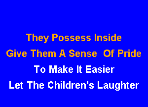 They Possess Inside
Give Them A Sense Of Pride
To Make It Easier
Let The Children's Laughter