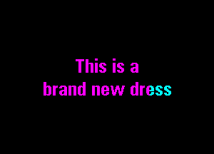 This is a

brand new dress