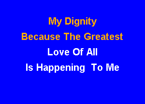 My Dignity
Because The Greatest
Love Of All

Is Happening To Me
