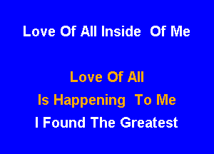 Love Of All Inside Of Me

Love Of All

Is Happening To Me
I Found The Greatest