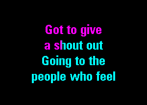 Got to give
a shout out

Going to the
people who feel
