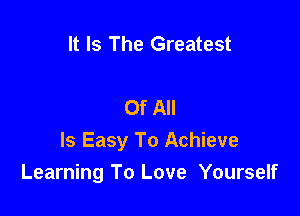 It Is The Greatest

Of All

Is Easy To Achieve
Learning To Love Yourself