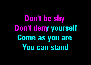 Don't be shy
Don't deny yourself

Come as you are
You can stand