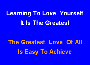 Learning To Love Yourself
It Is The Greatest

The Greatest Love Of All
Is Easy To Achieve