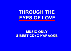 THROUGH THE
EYES OF LOVE

MUSIC ONLY
U-BEST CDi'G KARAOKE