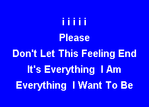 Don't Let This Feeling End

It's Everything lAm
Everything I Want To Be