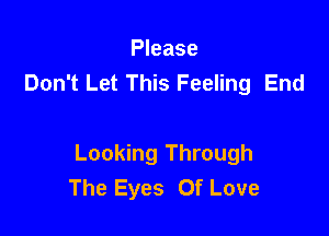 Please
Don't Let This Feeling End

Looking Through
The Eyes Of Love