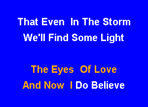 That Even In The Storm
We'll Find Some Light

The Eyes Of Love
And Now I Do Believe