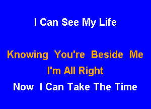 I Can See My Life

Knowing You're Beside Me
I'm All Right
Now I Can Take The Time