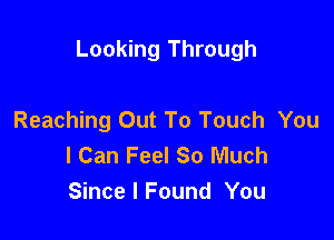 Looking Through

Reaching Out To Touch You
I Can Feel So Much
Since I Found You
