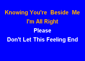 Knowing You're Beside Me
I'm All Right

Please
Don't Let This Feeling End