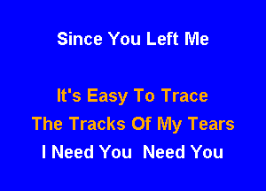 Since You Left Me

It's Easy To Trace
The Tracks Of My Tears
I Need You Need You