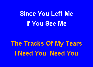 Since You Left Me
If You See Me

The Tracks Of My Tears
I Need You Need You