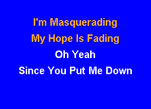 I'm Masquerading
My Hope Is Fading
Oh Yeah

Since You Put Me Down