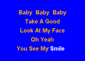 Baby Baby Baby
Take A Good
Look At My Face

Oh Yeah
You See My Smile