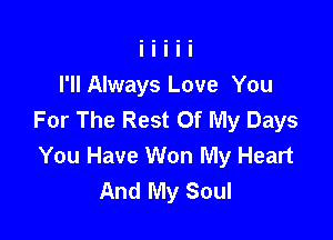 I'll Always Love You
For The Rest Of My Days

You Have Won My Heart
And My Soul