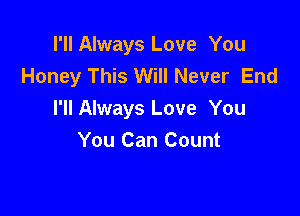 I'll Always Love You
Honey This Will Never End

I'll Always Love You
You Can Count