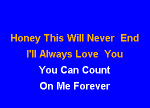 Honey This Will Never End

I'll Always Love You
You Can Count
On Me Forever