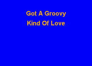Got A Groovy
Kind Of Love