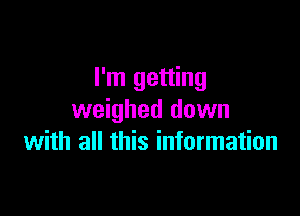 I'm getting

weighed dawn
with all this information