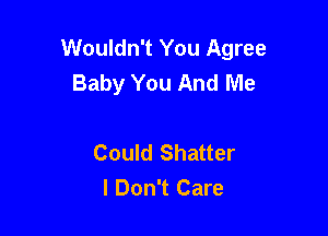 Wouldn't You Agree
Baby You And Me

Could Shatter
I Don't Care