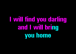 I will find you darling

and I will bring
you home